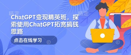名称：《ChatGPT变现精英班，探索使用ChatGPT拓宽搞钱思路》简介：该精英班围绕ChatGPT展开，旨在帮助学员探索利用ChatGPT进行变现的方法