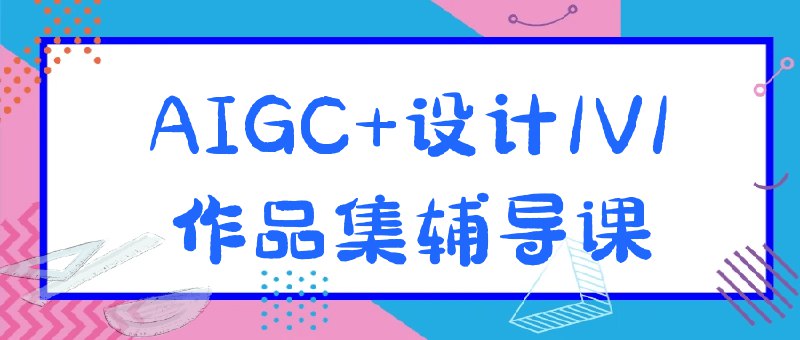 《AIGC+设计1V1作品集辅导课》资深设计师一对一辅导，精准定位个人风格与优势，结合AIGC前沿技术提升作品集竞争力