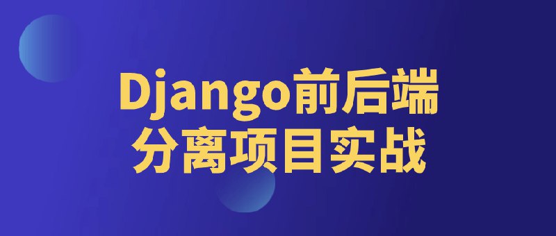 《Django前后端分离项目实战》本教程手把手带你搭建全栈应用，涵盖RESTful API设计、Vue.js前端集成及JWT认证等核心技能
