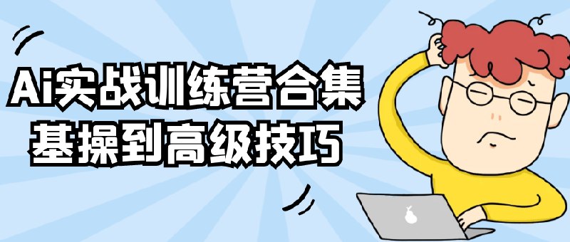 《Ai实战训练营合集》精选实战案例，手把手教你掌握AI核心技术，从理论到应用快速提升技能水平