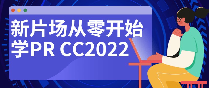 《从零开始学PR CC2022》新手轻松入门，实战案例丰富，快速掌握剪辑技巧，轻松打造专业视频作品